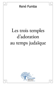 Les trois temples d'adoration du temps judaïque