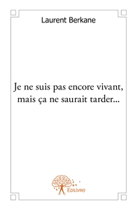 Je ne suis pas encore vivant, mais ça ne saurait tarder...