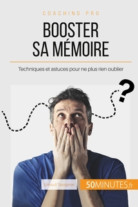 BOOSTER SA MEMOIRE - TECHNIQUES ET ASTUCES POUR NE PLUS RIEN OUBLIER