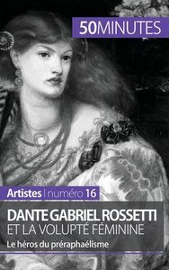 DANTE GABRIEL ROSSETTI ET LA VOLUPTE FEMININE - LE HEROS DU PRERAPHAELISME