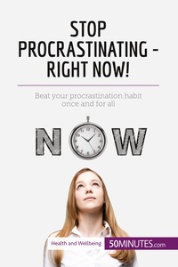 STOP PROCRASTINATING - RIGHT NOW! - BEAT YOUR PROCRASTINATION HABIT ONCE AND FOR ALL