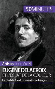 EUGENE DELACROIX ET L'ECLAT DE LA COULEUR - LE CHEF DE FILE DU ROMANTISME FRANCAIS