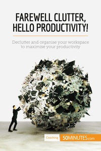 FAREWELL CLUTTER, HELLO PRODUCTIVITY! - DECLUTTER AND ORGANISE YOUR WORKSPACE TO MAXIMISE YOUR PRODU