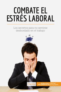 COMBATE EL ESTRES LABORAL - LOS SECRETOS PARA NO SENTIRSE DESBORDADO EN EL TRABAJO