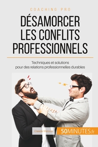 DESAMORCER LES CONFLITS PROFESSIONNELS - TECHNIQUES ET SOLUTIONS POUR DES RELATIONS PROFESSIONNELLES