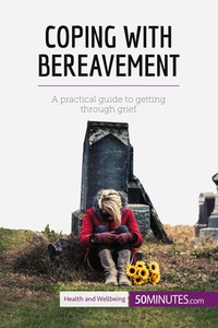 COPING WITH BEREAVEMENT - A PRACTICAL GUIDE TO GETTING THROUGH GRIEF