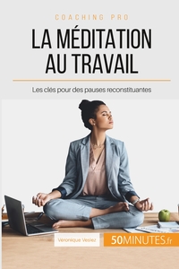 LA MEDITATION AU TRAVAIL - LES CLES POUR DES PAUSES RECONSTITUANTES