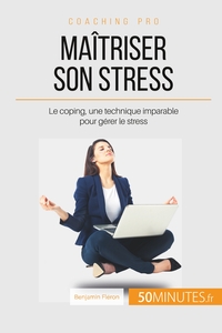 MAITRISER SON STRESS - LE COPING, UNE TECHNIQUE IMPARABLE POUR GERER LE STRESS