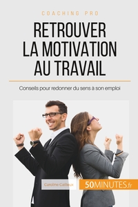 RETROUVER LA MOTIVATION AU TRAVAIL - CONSEILS POUR REDONNER DU SENS A SON EMPLOI