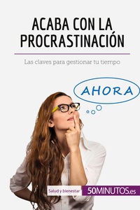 ACABA CON LA PROCRASTINACION - LAS CLAVES PARA GESTIONAR TU TIEMPO