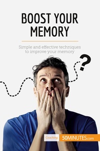 BOOST YOUR MEMORY - SIMPLE AND EFFECTIVE TECHNIQUES TO IMPROVE YOUR MEMORY