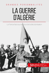 LA GUERRE D'ALGERIE - LA FRANCE FACE AUX REMOUS DE LA DECOLONISATION