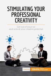 STIMULATING YOUR PROFESSIONAL CREATIVITY - GET OUT OF YOUR RUT AND UNLOCK YOUR CREATIVE POTENTIAL