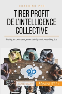 TIRER PROFIT DE L'INTELLIGENCE COLLECTIVE - PRATIQUES DE MANAGEMENT ET DYNAMIQUES D'EQUIPE
