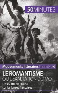 LE ROMANTISME OU L'EXALTATION DU MOI - UN SOUFFLE DE LIBERTE SUR LES LETTRES FRANCAISES