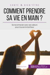 COMMENT PRENDRE SA VIE EN MAIN ? - SE RECONNECTER AVEC SES VALEURS POUR TROUVER LE BONHEUR