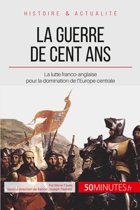 LA GUERRE DE CENT ANS - LA LUTTE FRANCO-ANGLAISE POUR LA DOMINATION DE L'EUROPE CENTRALE