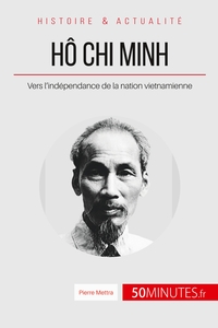 HO CHI MINH - VERS L'INDEPENDANCE DE LA NATION VIETNAMIENNE