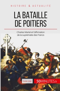 LA BATAILLE DE POITIERS - CHARLES MARTEL ET L'AFFIRMATION DE LA SUPREMATIE DES FRANCS