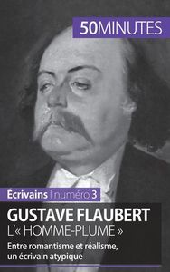 GUSTAVE FLAUBERT, L' HOMME-PLUME - ENTRE ROMANTISME ET REALISME, UN ECRIVAIN ATYPIQUE