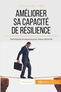 AMELIORER SA CAPACITE DE RESILIENCE - TECHNIQUES ET ASTUCES POUR MIEUX REBONDIR