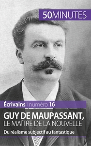 GUY DE MAUPASSANT, LE MAITRE DE LA NOUVELLE - DU REALISME SUBJECTIF AU FANTASTIQUE