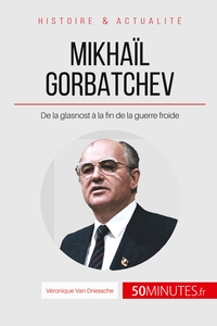 MIKHAIL GORBATCHEV - DE LA GLASNOST A LA FIN DE LA GUERRE FROIDE