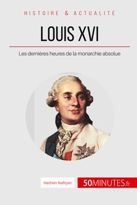 LOUIS XVI - LES DERNIERES HEURES DE LA MONARCHIE ABSOLUE