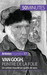 VAN GOGH, PEINTRE DE LA FOLIE - UN ARTISTE MAUDIT EN QUETE DE SENS