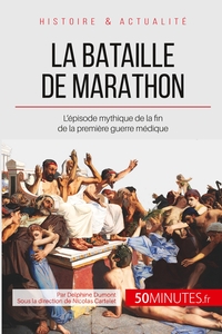 LA BATAILLE DE MARATHON - L'EPISODE MYTHIQUE DE LA FIN DE LA PREMIERE GUERRE MEDIQUE