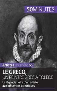LE GRECO, UN PEINTRE GREC A TOLEDE - LA LEGENDE NOIRE D'UN ARTISTE AUX INFLUENCES ECLECTIQUES