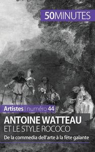 ANTOINE WATTEAU ET LE STYLE ROCOCO - DE LA COMMEDIA DELL'ARTE A LA FETE GALANTE
