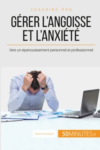 GERER L'ANGOISSE ET L'ANXIETE - VERS UN EPANOUISSEMENT PERSONNEL ET PROFESSIONNEL