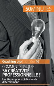 COMMENT STIMULER SA CREATIVITE PROFESSIONNELLE ? - LES ETAPES POUR VOIR LE MONDE DIFFEREMMENT