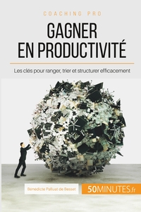 GAGNER EN PRODUCTIVITE - LES CLES POUR RANGER, TRIER ET STRUCTURER EFFICACEMENT