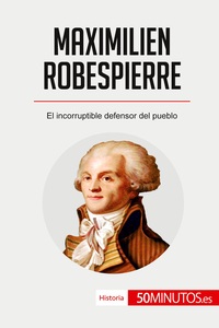 MAXIMILIEN ROBESPIERRE - EL INCORRUPTIBLE DEFENSOR DEL PUEBLO