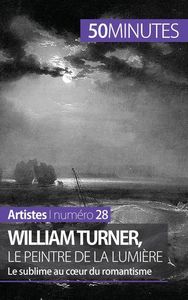 WILLIAM TURNER, LE PEINTRE DE LA LUMIERE - LE SUBLIME AU COEUR DU ROMANTISME