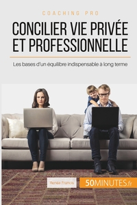 CONCILIER VIE PRIVEE ET PROFESSIONNELLE - LES BASES D'UN EQUILIBRE INDISPENSABLE A LONG TERME