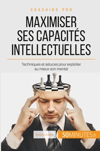 MAXIMISER SES CAPACITES INTELLECTUELLES - TECHNIQUES ET ASTUCES POUR EXPLOITER AU MIEUX SON MENTAL