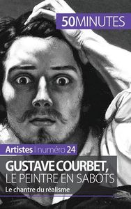 GUSTAVE COURBET, LE PEINTRE EN SABOTS - LE CHANTRE DU REALISME