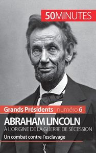 ABRAHAM LINCOLN, A L'ORIGINE DE LA GUERRE DE SECESSION - UN COMBAT CONTRE L'ESCLAVAGE