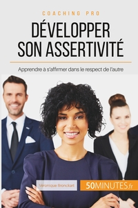 DEVELOPPER SON ASSERTIVITE - APPRENDRE A S'AFFIRMER DANS LE RESPECT DE L'AUTRE