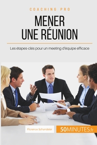 MENER UNE REUNION - LES ETAPES-CLES POUR UN MEETING D'EQUIPE EFFICACE