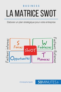 LA MATRICE SWOT - ELABORER UN PLAN STRATEGIQUE POUR VOTRE ENTREPRISE