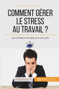 COMMENT GERER LE STRESS AU TRAVAIL ? - LES CONSEILS A CONNAITRE POUR S'EN SORTIR