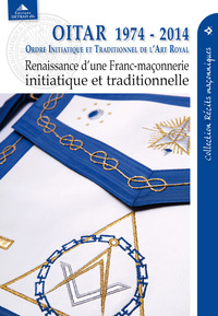 OITAR 1974-2014 - RENAISSANCE D'UNE FRANC-MACONNERIE INITIATIQUE ET TRADITIONNELLE