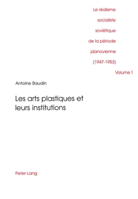 LE REALISME SOCIALISTE SOVIETIQUE DE LA PERIODE JDANOVIENNE (1947-1953) VOLUME 1- LES ARTS PLASTIQUE