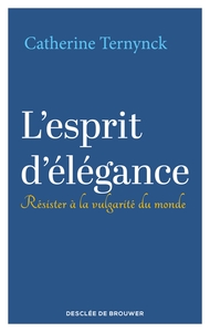 L'ESPRIT D'ELEGANCE - RESISTER A LA VULGARITE DU MONDE