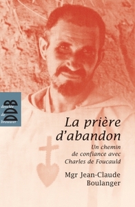 LA PRIERE D'ABANDON - UN CHEMIN DE CONFIANCE AVEC CHARLES DE FOUCAULD