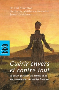 GUERIR ENVERS ET CONTRE TOUT - LE GUIDE QUOTIDIEN DU MALADE ET DE SES PROCHES POUR SURMONTER LE CANC